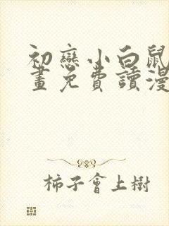 初恋小白鼠漫画画免费读漫画