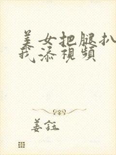 美女把腿扒开让我添视频