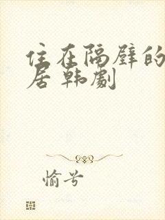 住在隔壁的女邻居 韩剧