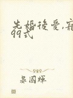 先婚后爱,宠妻99式