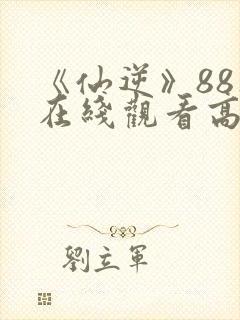 《仙逆》88集在线观看高清版