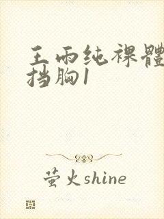 王雨纯裸体无遮挡胸1