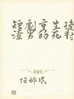 短剧重生后嫁给渣男的死对头