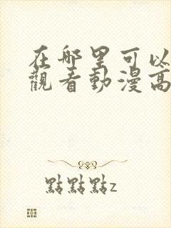 在哪里可以免费观看动漫高清