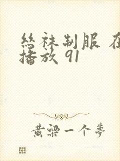 丝袜制服 在线播放 91