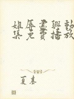 姐辱尽兴动漫全集免费播放观看