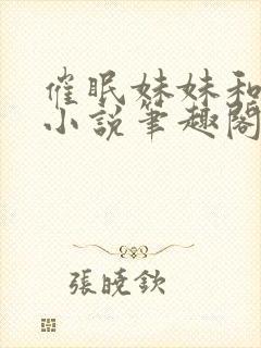 催眠妹妹和妈妈小说笔趣阁最新章节更新内容