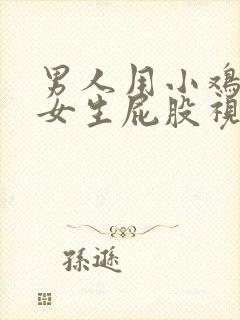 男人用小鸡鸡插女生屁股视频