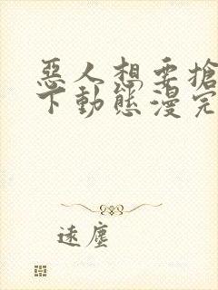 恶人想要抢救一下动态漫完全版