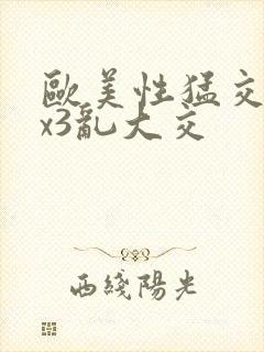 欧美性猛交xxx3乱大交