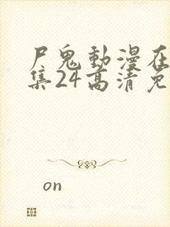 尸鬼动漫在线全集24高清免费观看