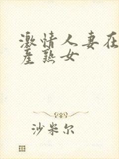 激情人妻在线国产熟女