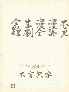 余生漫漫不相见短剧全集免费观看