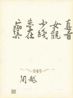 痴梦少女真人全集在线观看完整版高清