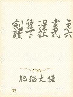 剑舞漫画免费阅读下拉式六漫画