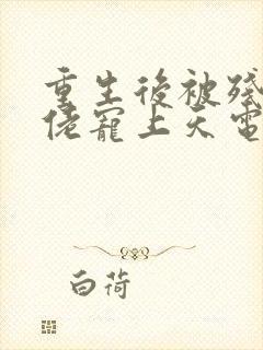 重生后被残疾大佬宠上天电子书免费看