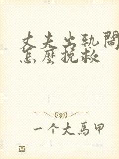 丈夫出轨闹离婚怎么挽救