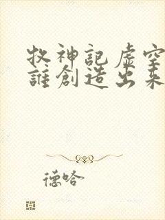 牧神记虚空兽是谁创造出来的