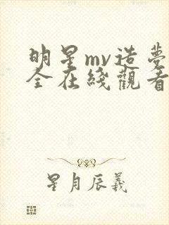 明星mv造梦大全在线观看免费播放封面