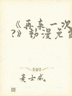 《再来一次好吗?》动漫免费看