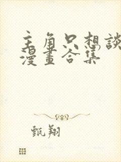 主角只想谈恋爱漫画合集封面