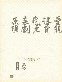 原来我很爱你电视剧免费观看剧情