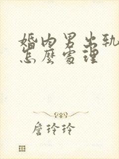 婚内男出轨离婚怎么处理