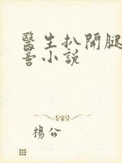 医生扒开腿揉花蒂小说