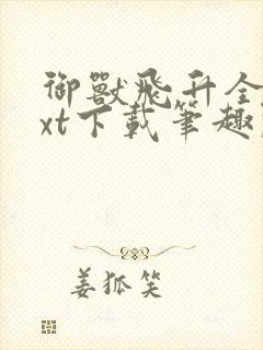 御兽飞升全文txt下载笔趣阁