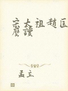 宋太祖赵匡胤怎么读