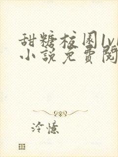 甜糖校园1v1小说免费阅读