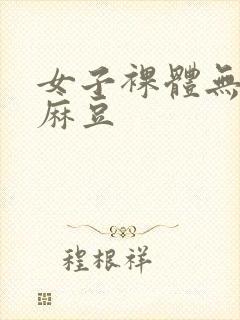 女子裸体无遮挡麻豆