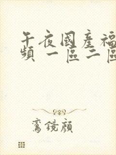 午夜国产福利视频 一区二区三区