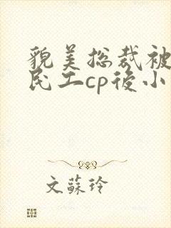 貌美总裁被英俊民工cp后小说