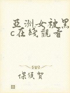 亚洲女被黑人猛c在线观看封面