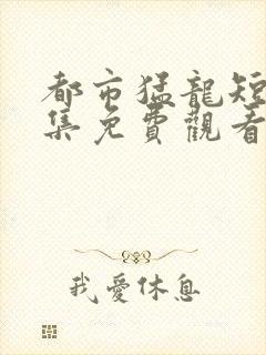 都市猛龙短剧全集免费观看高清