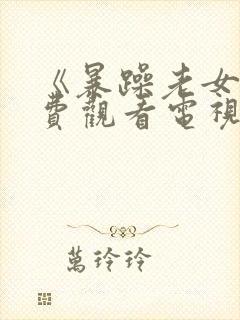 《暴躁老女人免费观看电视剧》