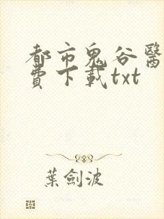 都市鬼谷医仙免费下载txt