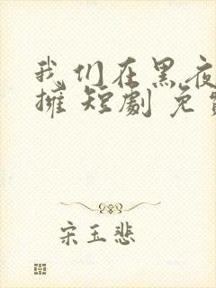 我们在黑夜中相拥 短剧 免费看