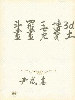 斗罗玉传3d漫画画免费土豪漫画下拉