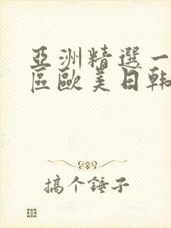 亚洲精选一区二区欧美日韩