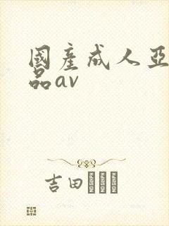 国产成人亚洲精品av