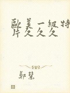 欧美一级特黄大片久久久封面