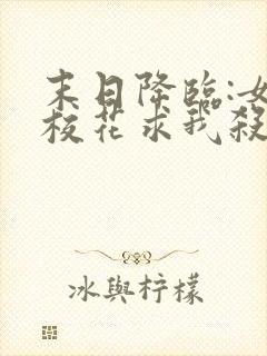 末日降临:女神校花求我杀了她