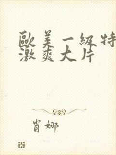 欧美一级特黄刺激爽大片