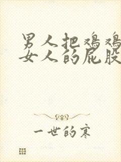 男人把鸡鸡放进女人的屁股里