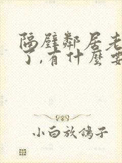 隔壁邻居老人走了,有什么要注意的