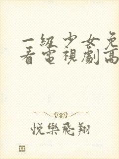 一级少女免费观看电视剧高清观看