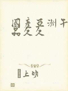 国产亚洲午夜精品久久