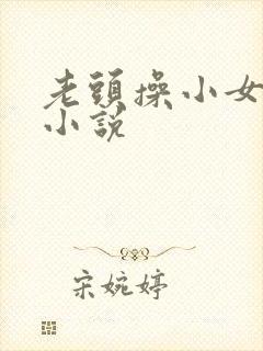 老头操小女孩逼小说